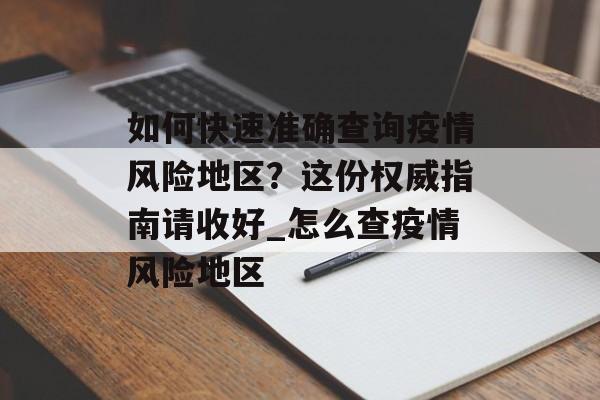 如何快速准确查询疫情风险地区？这份权威指南请收好_怎么查疫情风险地区
